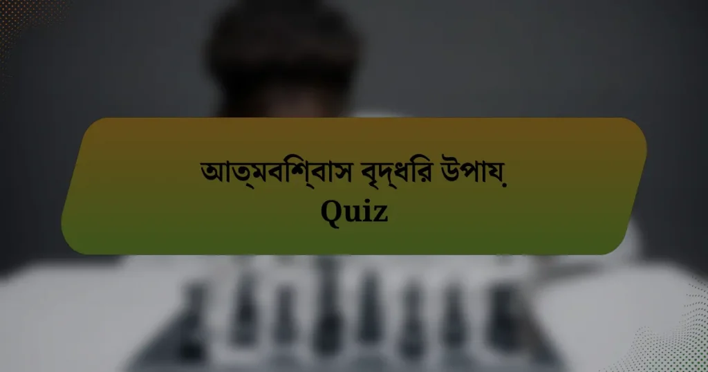 আত্মবিশ্বাস বৃদ্ধির উপায় Quiz