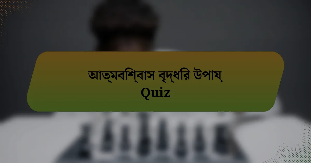 আত্মবিশ্বাস বৃদ্ধির উপায় Quiz