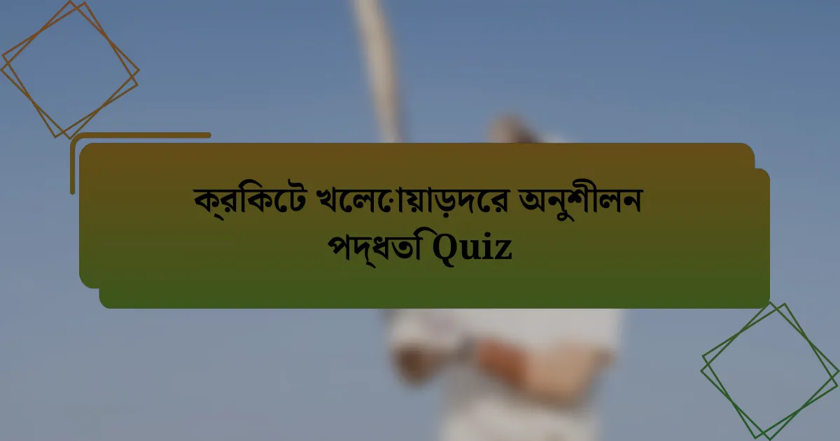 ক্রিকেট খেলোয়াড়দের অনুশীলন পদ্ধতি Quiz