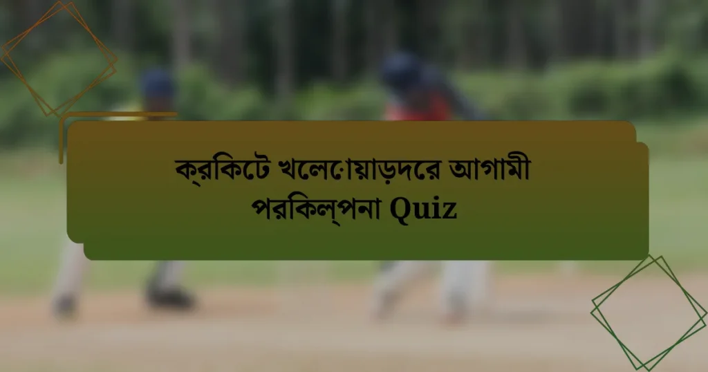 ক্রিকেট খেলোয়াড়দের আগামী পরিকল্পনা Quiz