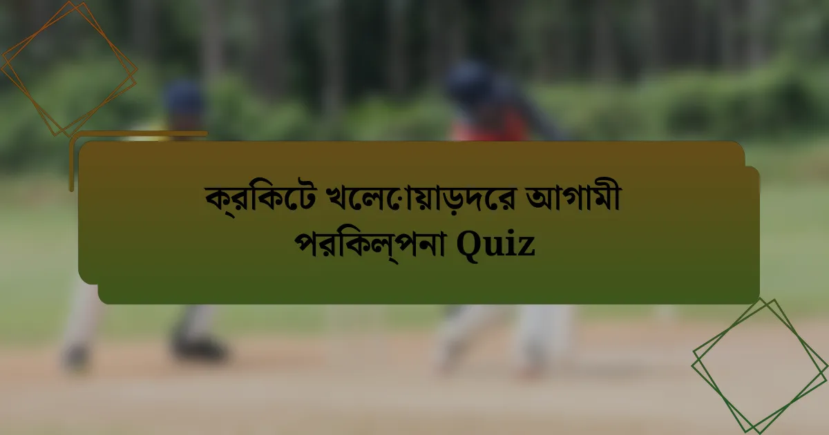 ক্রিকেট খেলোয়াড়দের আগামী পরিকল্পনা Quiz