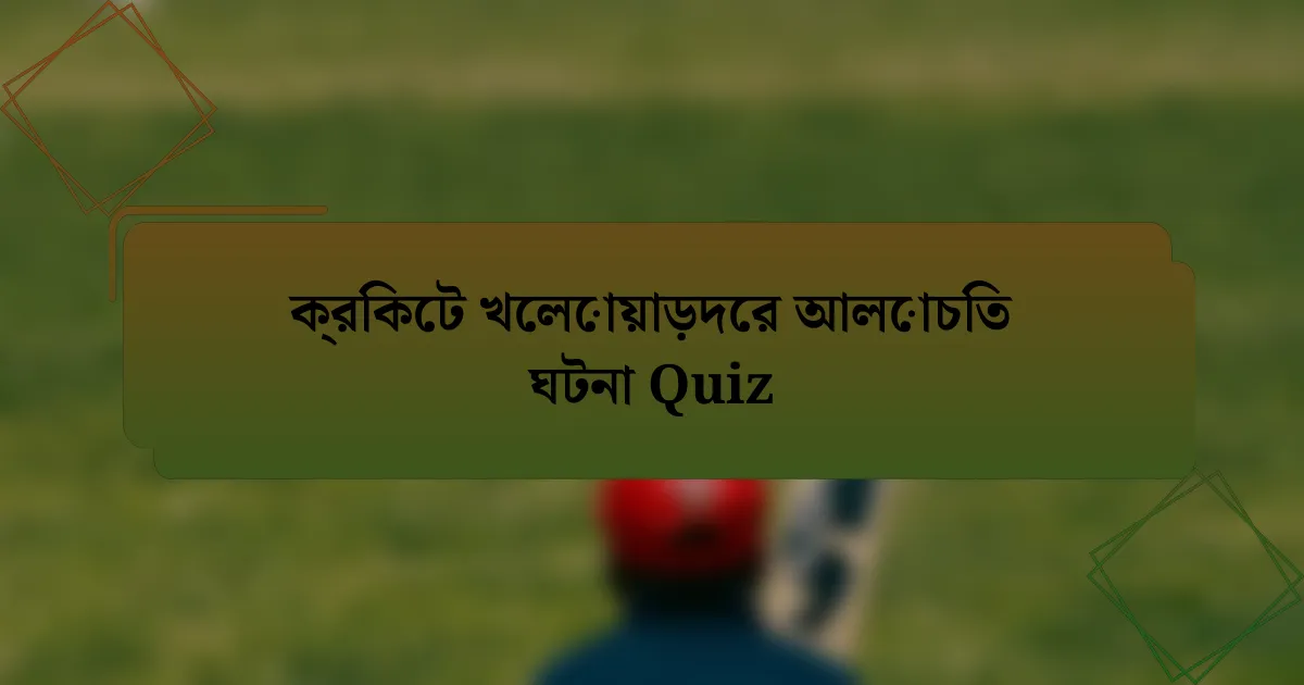 ক্রিকেট খেলোয়াড়দের আলোচিত ঘটনা Quiz