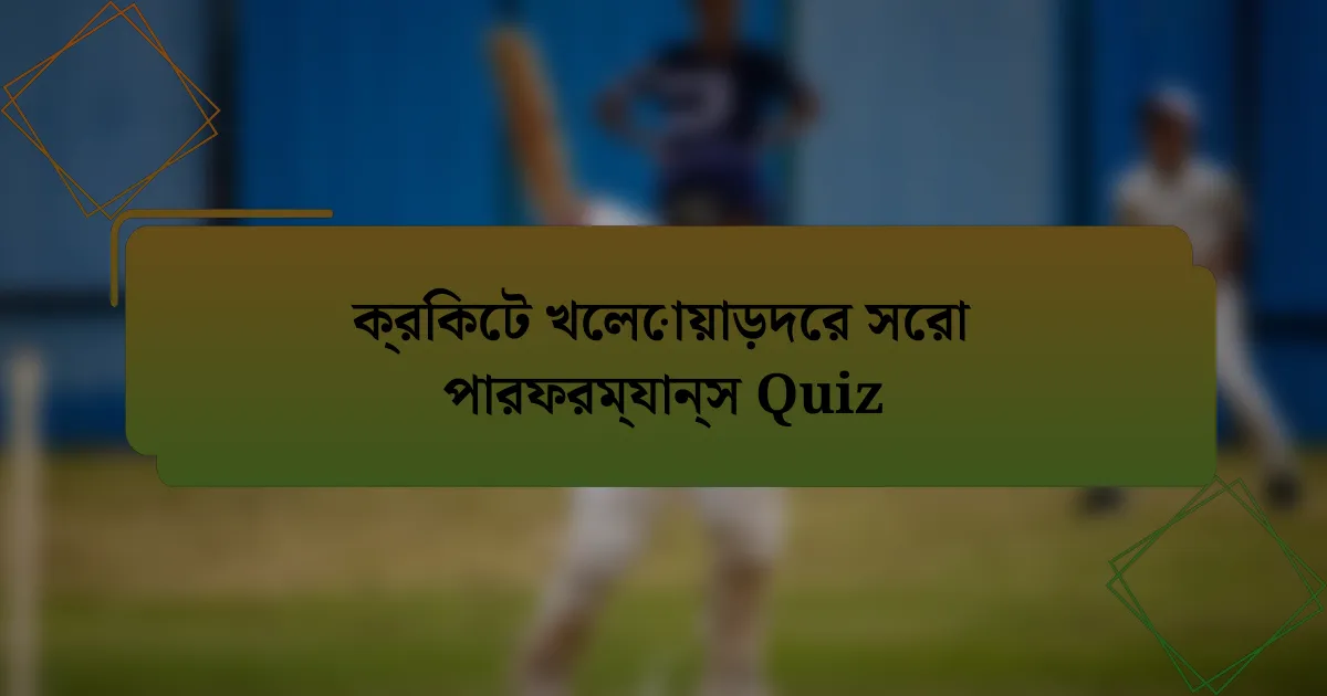 ক্রিকেট খেলোয়াড়দের সেরা পারফরম্যান্স Quiz