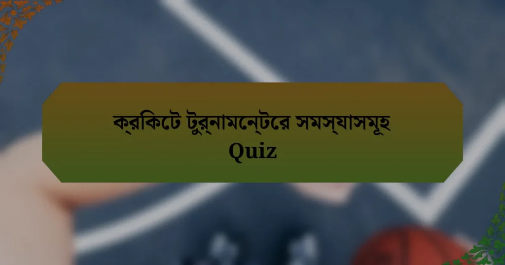 ক্রিকেট টুর্নামেন্টের সমস্যাসমূহ Quiz