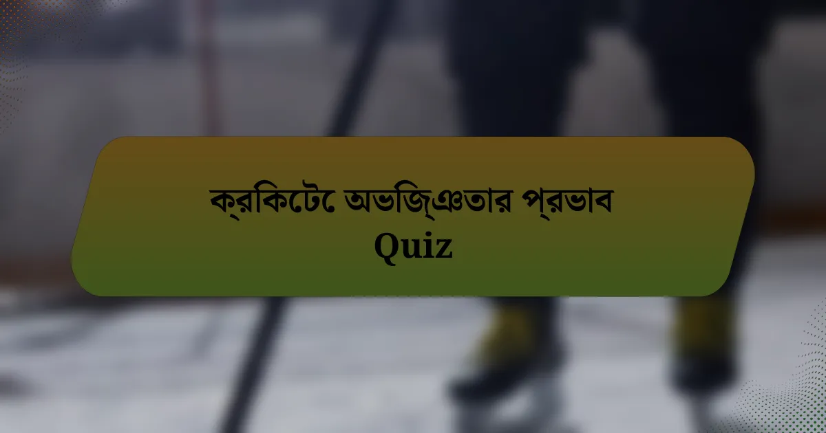 ক্রিকেটে অভিজ্ঞতার প্রভাব Quiz