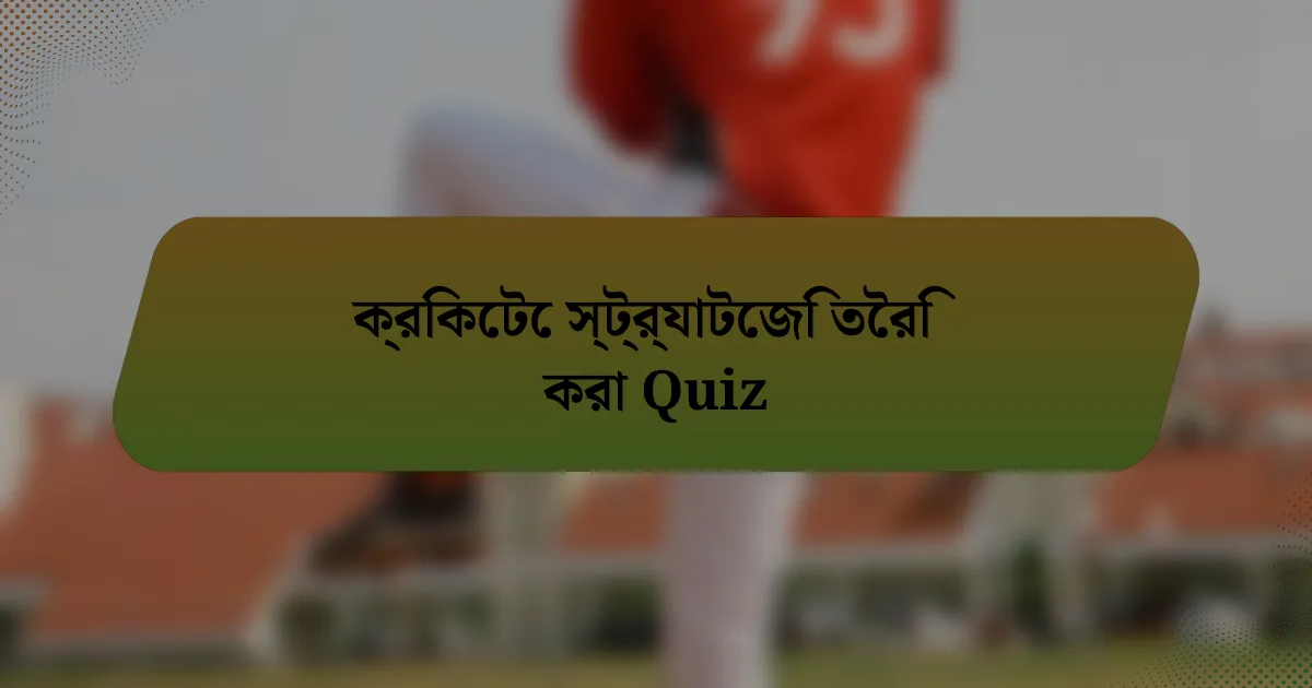 ক্রিকেটে স্ট্র্যাটেজি তৈরি করা Quiz