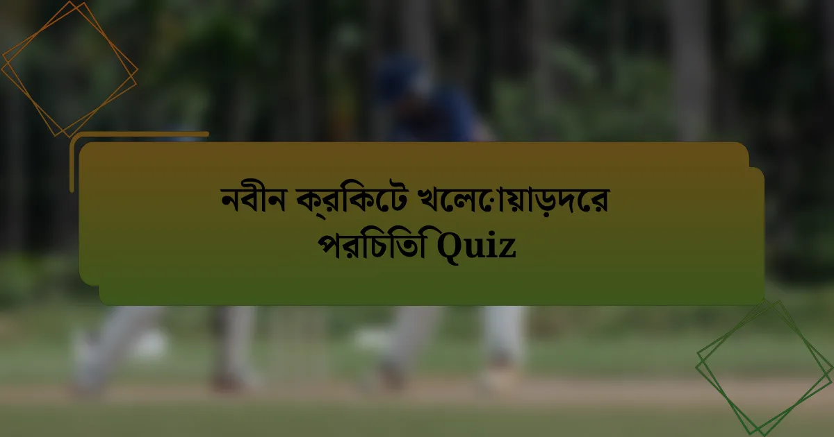নবীন ক্রিকেট খেলোয়াড়দের পরিচিতি Quiz