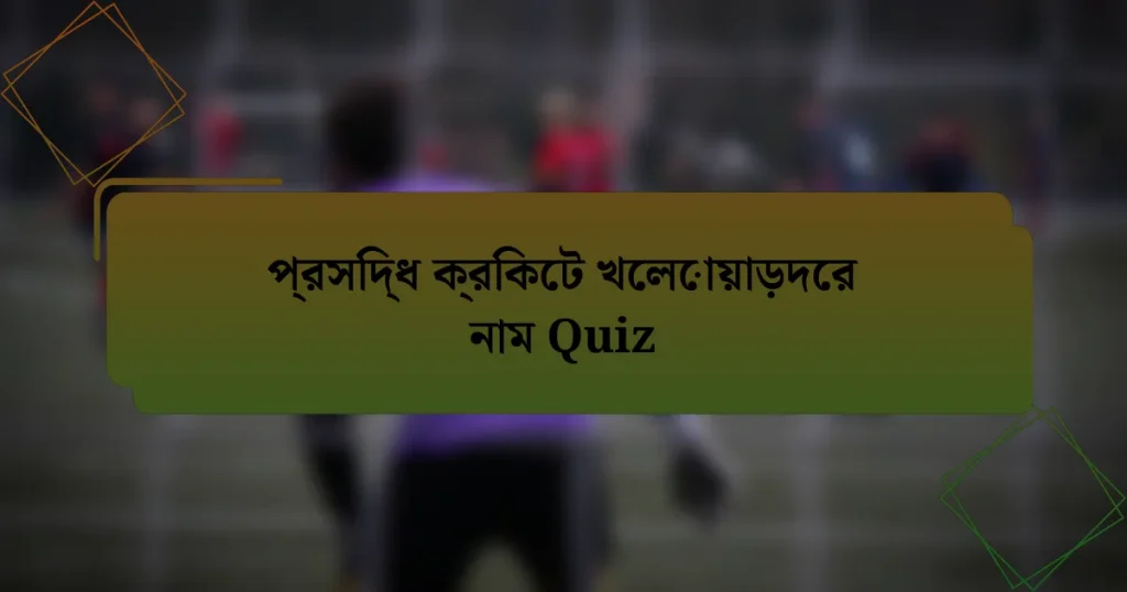 প্রসিদ্ধ ক্রিকেট খেলোয়াড়দের নাম Quiz