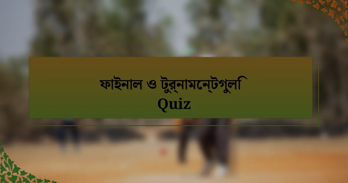 ফাইনাল ও টুর্নামেন্টগুলি Quiz