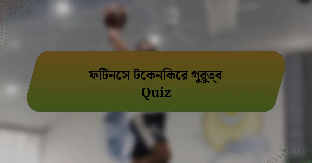 ফিটনেস টেকনিকের গুরুত্ব Quiz