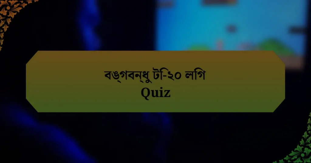 বঙ্গবন্ধু টি-২০ লিগ Quiz