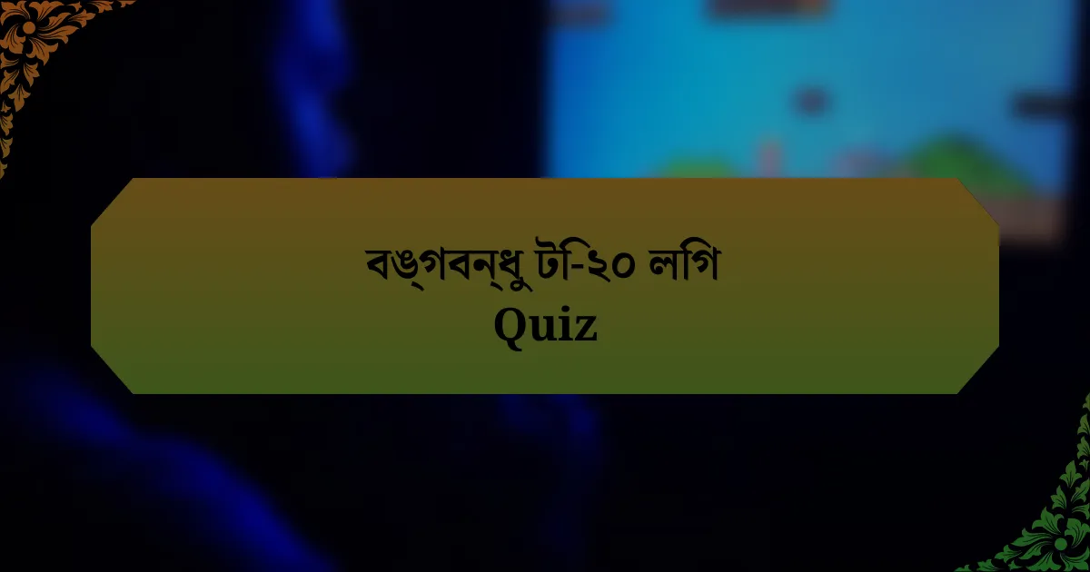বঙ্গবন্ধু টি-২০ লিগ Quiz