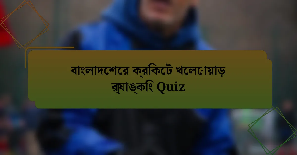 বাংলাদেশের ক্রিকেট খেলোয়াড় র‍্যাঙ্কিং Quiz