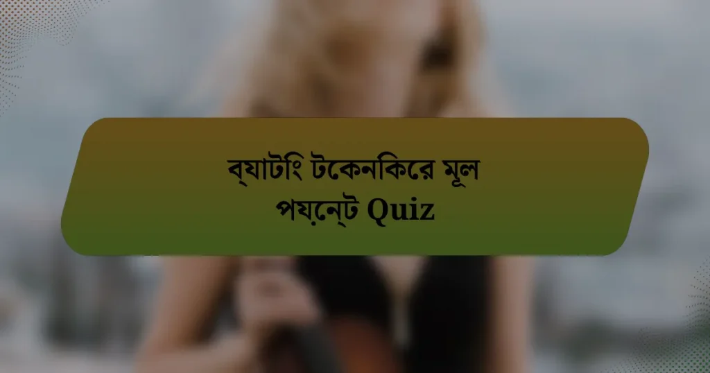 ব্যাটিং টেকনিকের মূল পয়েন্ট Quiz