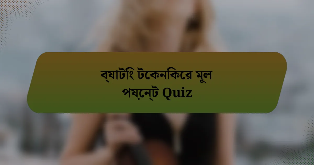 ব্যাটিং টেকনিকের মূল পয়েন্ট Quiz