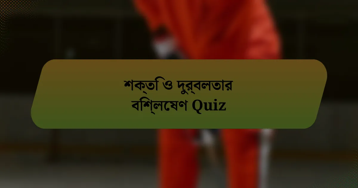 শক্তি ও দুর্বলতার বিশ্লেষণ Quiz
