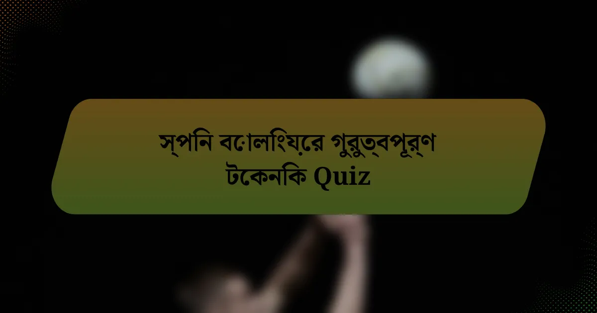 স্পিন বোলিংয়ের গুরুত্বপূর্ণ টেকনিক Quiz